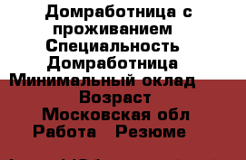 Домработница с проживанием › Специальность ­ Домработница › Минимальный оклад ­ 50 000 › Возраст ­ 46 - Московская обл. Работа » Резюме   